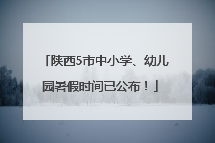 陕西5市中小学、幼儿园暑假时间已公布！