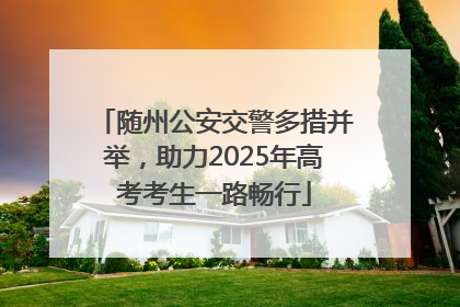 随州公安交警多措并举，助力2025年高考考生一路畅行