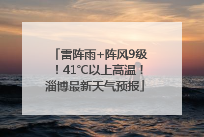 雷阵雨+阵风9级！41℃以上高温！淄博最新天气预报