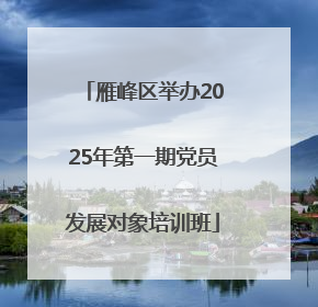 雁峰区举办2025年第一期党员发展对象培训班