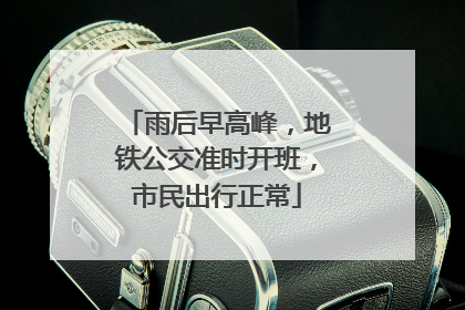 雨后早高峰，地铁公交准时开班，市民出行正常