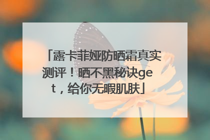 露卡菲娅防晒霜真实测评！晒不黑秘诀get，给你无暇肌肤