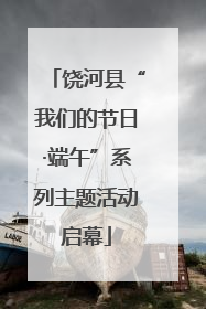 饶河县“我们的节日·端午”系列主题活动启幕