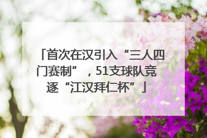 首次在汉引入“三人四门赛制”，51支球队竞逐“江汉拜仁杯”