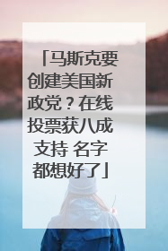 马斯克要创建美国新政党？在线投票获八成支持 名字都想好了