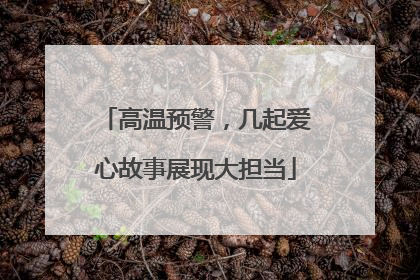 高温预警，几起爱心故事展现大担当