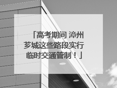 高考期间 漳州芗城这些路段实行临时交通管制！