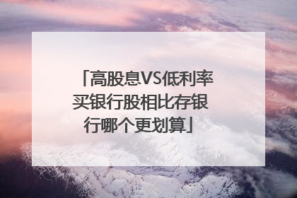 高股息VS低利率 买银行股相比存银行哪个更划算