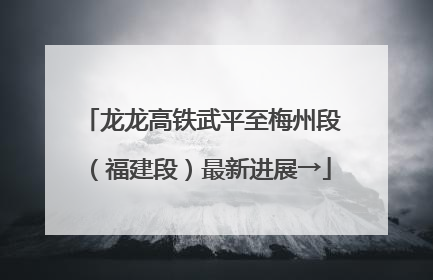 龙龙高铁武平至梅州段（福建段）最新进展→