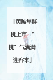 黄陂早鲜桃上市 “桃”气满满迎客来