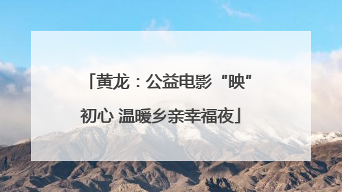 黄龙：公益电影“映”初心 温暖乡亲幸福夜