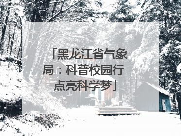 黑龙江省气象局：科普校园行 点亮科学梦