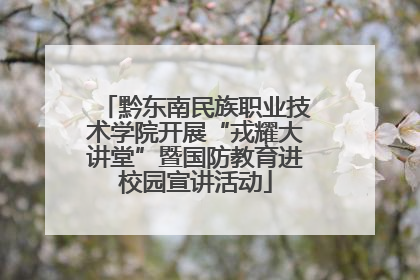黔东南民族职业技术学院开展“戎耀大讲堂”暨国防教育进校园宣讲活动