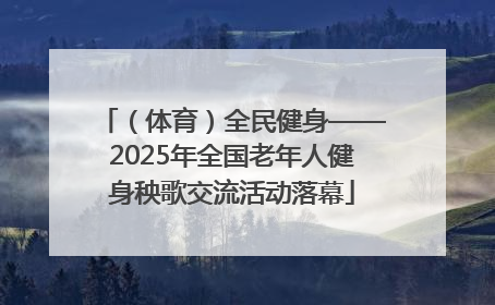 （体育）全民健身——2025年全国老年人健身秧歌交流活动落幕