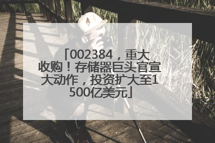 002384，重大收购！存储器巨头官宣大动作，投资扩大至1500亿美元