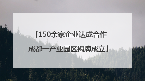 150余家企业达成合作 成都一产业园区揭牌成立