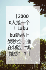20000人抢一个！Labubu新品上架秒空，谁在制造“饥饿感”？