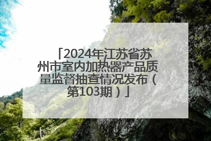 2024年江苏省苏州市室内加热器产品质量监督抽查情况发布（第103期）