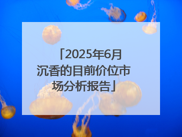 2025年6月沉香的目前价位市场分析报告