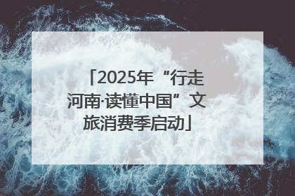2025年“行走河南·读懂中国”文旅消费季启动