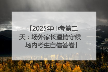 2025年中考第二天：场外家长温情守候 场内考生自信答卷