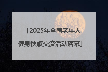 2025年全国老年人健身秧歌交流活动落幕
