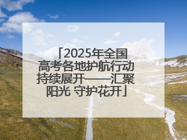 2025年全国高考各地护航行动持续展开——汇聚阳光 守护花开