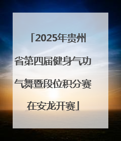 2025年贵州省第四届健身气功气舞暨段位积分赛在安龙开赛