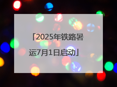 2025年铁路暑运7月1日启动
