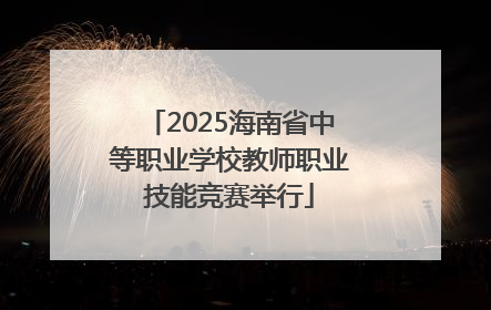 2025海南省中等职业学校教师职业技能竞赛举行