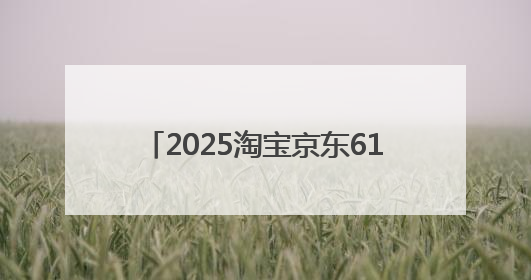 2025淘宝京东618活动什么时候买优惠力度最大？2025年618活动时间表确定：从5月13日20:00至6月18日24时