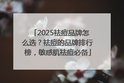 2025祛痘品牌怎么选？祛痘的品牌排行榜，敏感肌祛痘必备