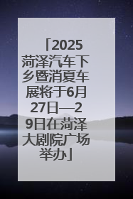 2025菏泽汽车下乡暨消夏车展将于6月27日—29日在菏泽大剧院广场举办