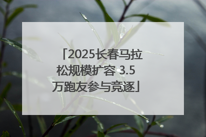 2025长春马拉松规模扩容 3.5万跑友参与竞逐