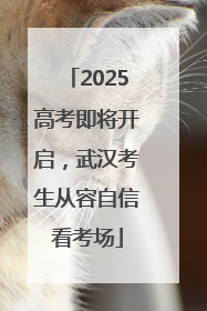 2025高考即将开启，武汉考生从容自信看考场