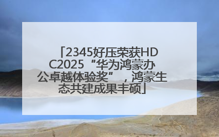 2345好压荣获HDC2025“华为鸿蒙办公卓越体验奖”，鸿蒙生态共建成果丰硕