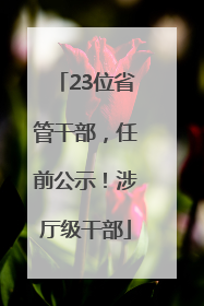 23位省管干部，任前公示！涉厅级干部