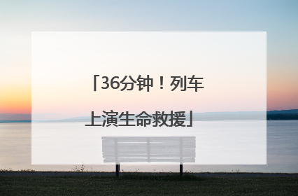 36分钟！列车上演生命救援