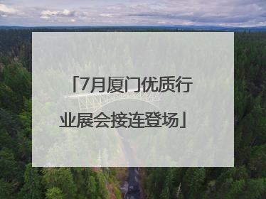 7月厦门优质行业展会接连登场