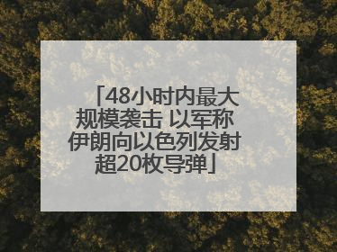 48小时内最大规模袭击 以军称伊朗向以色列发射超20枚导弹