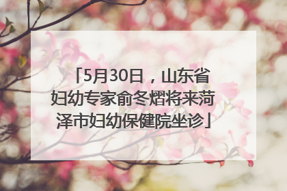5月30日，山东省妇幼专家俞冬熠将来菏泽市妇幼保健院坐诊