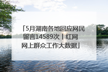 5月湖南各地回应网民留言14589次丨红网网上群众工作大数据