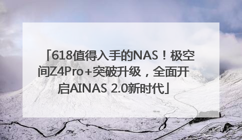 618值得入手的NAS！极空间Z4Pro+突破升级，全面开启AINAS 2.0新时代