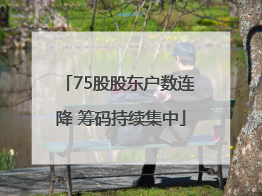 75股股东户数连降 筹码持续集中