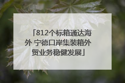 812个标箱通达海外 宁德口岸集装箱外贸业务稳健发展