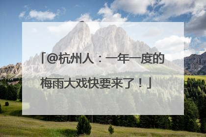 @杭州人：一年一度的梅雨大戏快要来了！