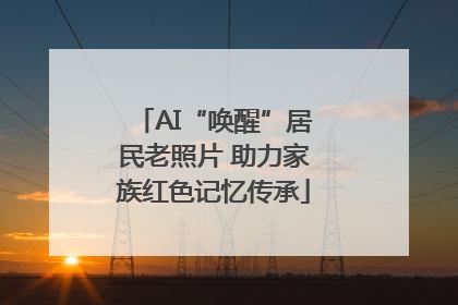 AI“唤醒”居民老照片 助力家族红色记忆传承