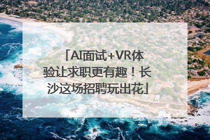 AI面试+VR体验让求职更有趣！长沙这场招聘玩出花