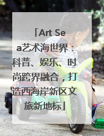 Art Sea艺术海世界：科普、娱乐、时尚跨界融合，打造西海岸新区文旅新地标