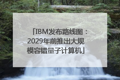 IBM发布路线图：2029年前推出大规模容错量子计算机